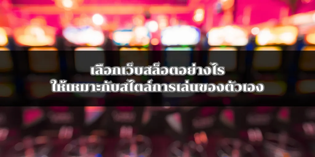 เลือกเว็บสล็อตอย่างไรให้เหมาะกับสไตล์การเล่นของตัวเอง