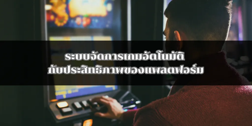 ระบบจัดการเกมอัตโนมัติ กับประสิทธิภาพของแพลตฟอร์ม